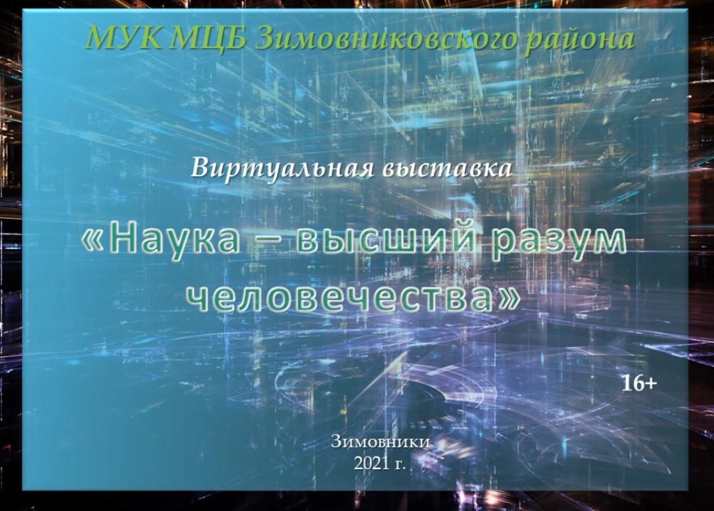 Виртуальная выставка Наука высший зазум человечества. Хаирова О.В. ЦБ. 2021