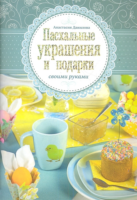 Данилова А. Пасхальные украшения и подарки своими руками 2022